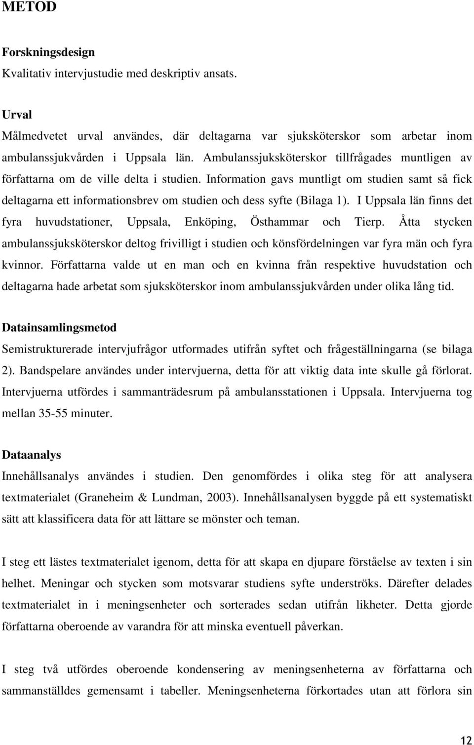 Information gavs muntligt om studien samt så fick deltagarna ett informationsbrev om studien och dess syfte (Bilaga 1).