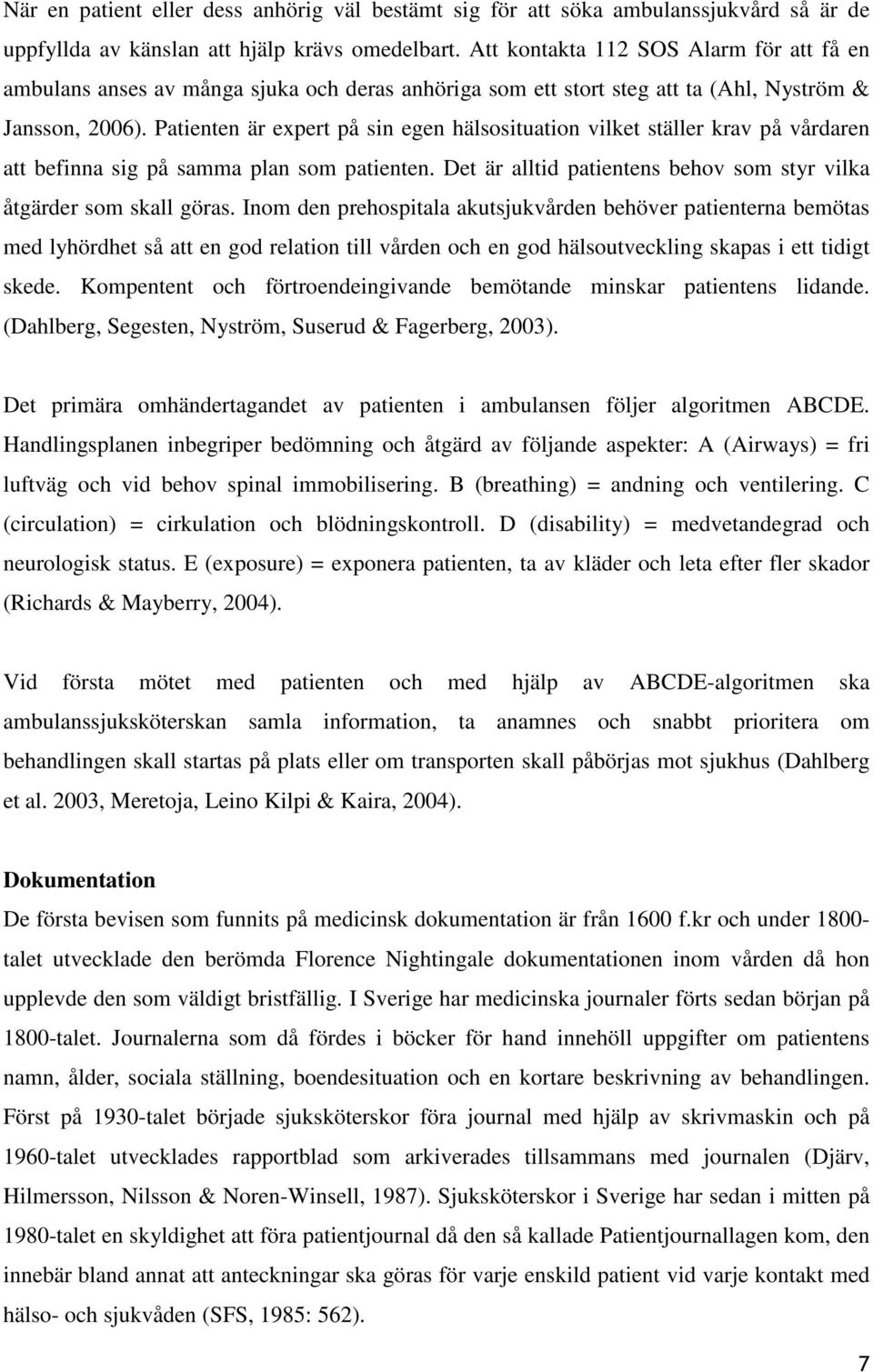 Patienten är expert på sin egen hälsosituation vilket ställer krav på vårdaren att befinna sig på samma plan som patienten. Det är alltid patientens behov som styr vilka åtgärder som skall göras.
