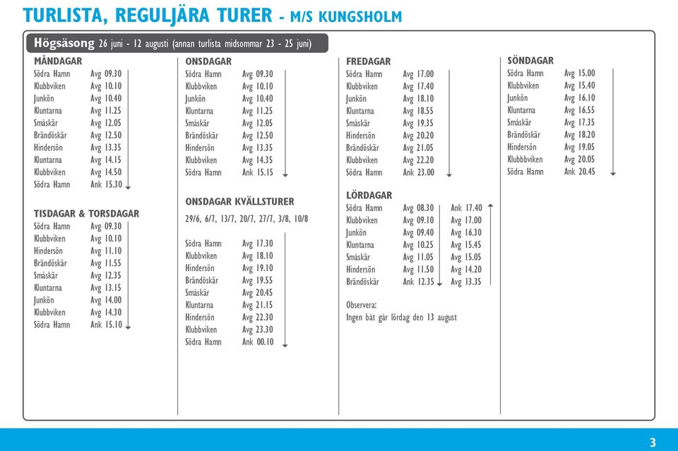 10 Hindersön Avg 11.10 Brändöskär Avg 11.55 Småskär Avg 12.35 Kluntarna Avg 13.15 Junkön Avg 14.00 Klubbviken Avg 14.30 Södra Hamn Ank 15.10 ONSDAGAR Södra Hamn Avg 09.30 Klubbviken Avg 10.