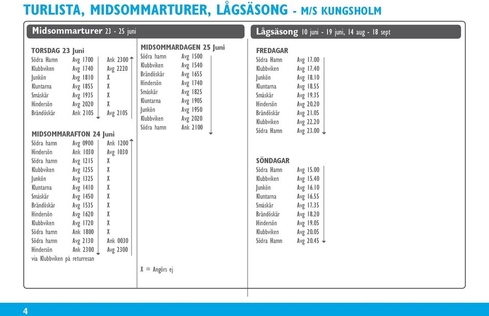 1325 X Kluntarna Avg 1410 X Småskär Avg 1450 X Brändöskär Avg 1535 X Hindersön Avg 1620 X Klubbviken Avg 1720 X Södra hamn Ank 1800 X Södra hamn Avg 2130 Ank 0030 Hindersön Ank 2300 Avg 2300 via