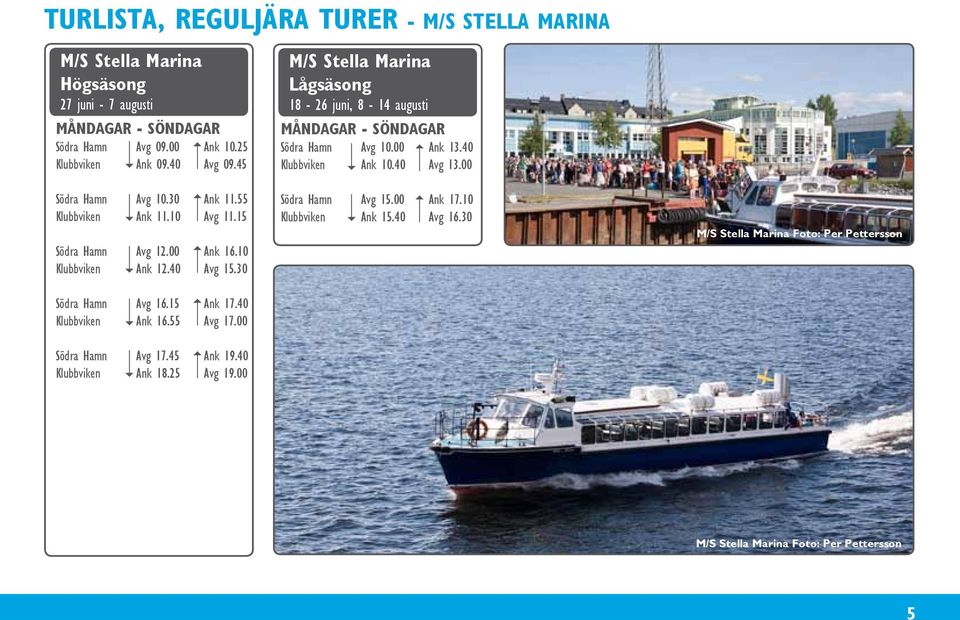 40 Klubbviken Ank 16.55 Avg 17.00 Södra Hamn Avg 17.45 Ank 19.40 Klubbviken Ank 18.25 Avg 19.