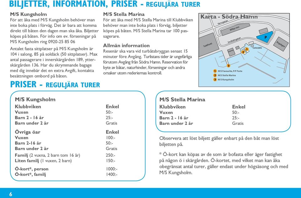 Max antal passagerare i innerskärgården 189, ytterskärgården 136. Har du skrymmande bagage med dig innebär det en extra Avgift, kontakta besättningen ombord på båten.