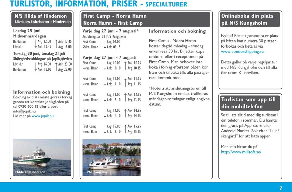 00 Bokning av plats måste göras i förväg genom att kontakta Jopikgården på tel 0920-600 12 eller e-post info@jopik.