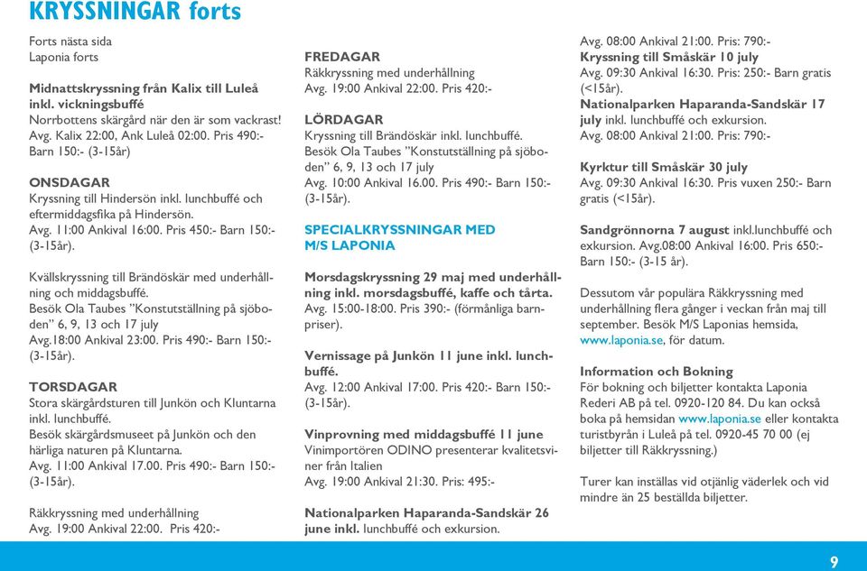 Kvällskryssning till Brändöskär med underhållning och middagsbuffé. Besök Ola Taubes Konstutställning på sjöboden 6, 9, 13 och 17 july Avg.18:00 Ankival 23:00. Pris 490:- Barn 150:- (3-15år).