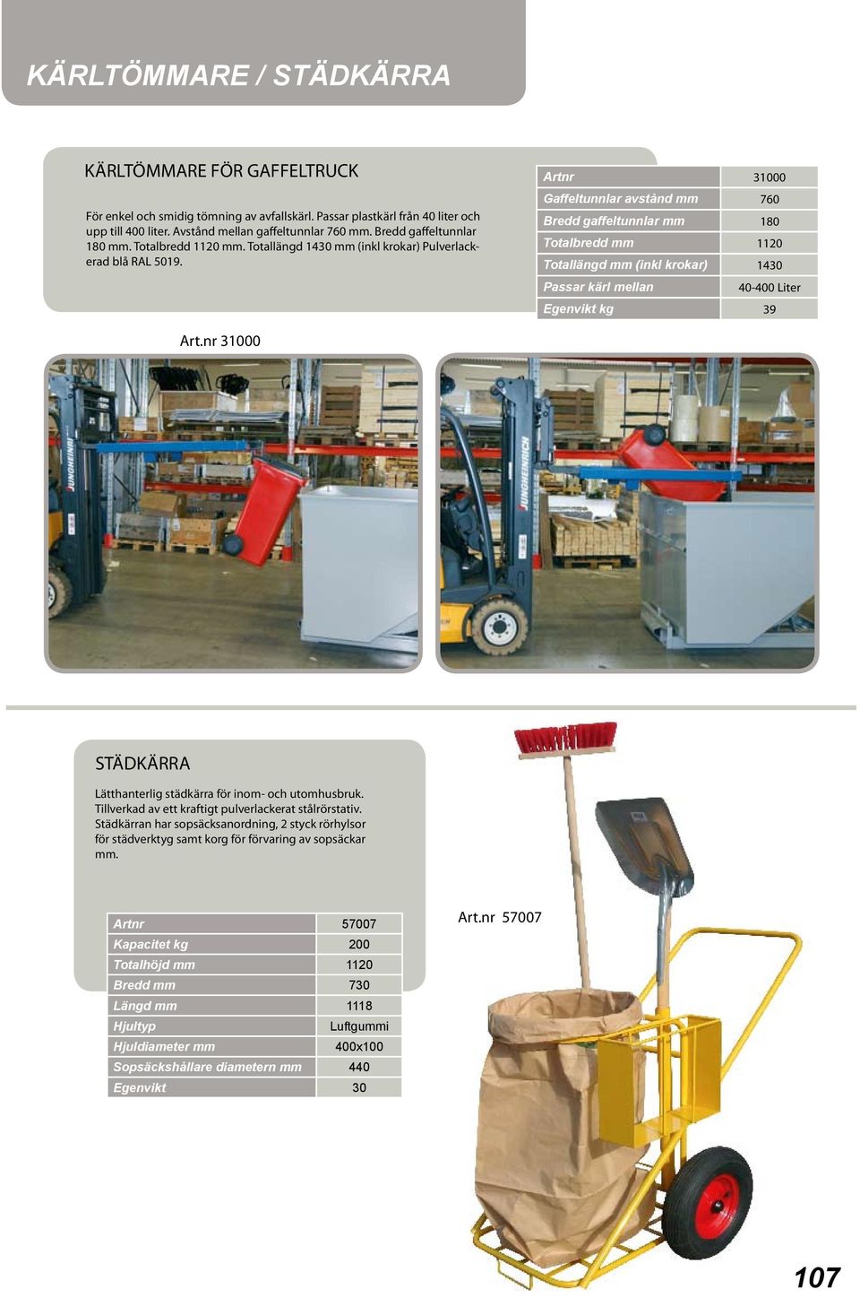 Artnr 31000 Gaffeltunnlar avstånd mm 760 Bredd gaffeltunnlar mm 180 Totalbredd mm 1120 Totallängd mm (inkl krokar) 1430 Passar kärl mellan 40-400 Liter Egenvikt kg 39 Art.