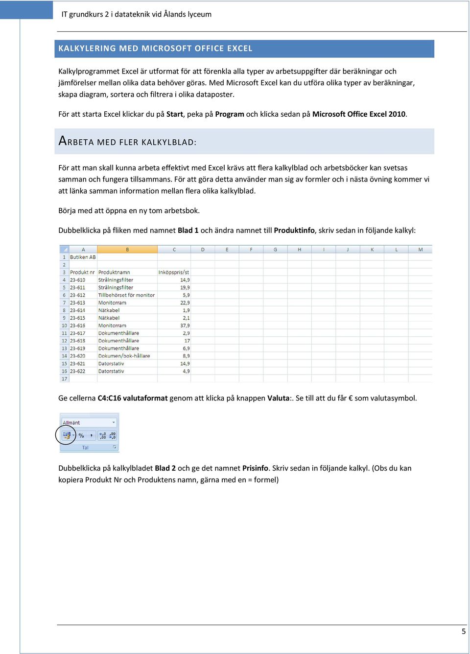 För att starta Excel klickar du på Start, peka på Program och klicka sedan på Microsoft Office Excel 2010.