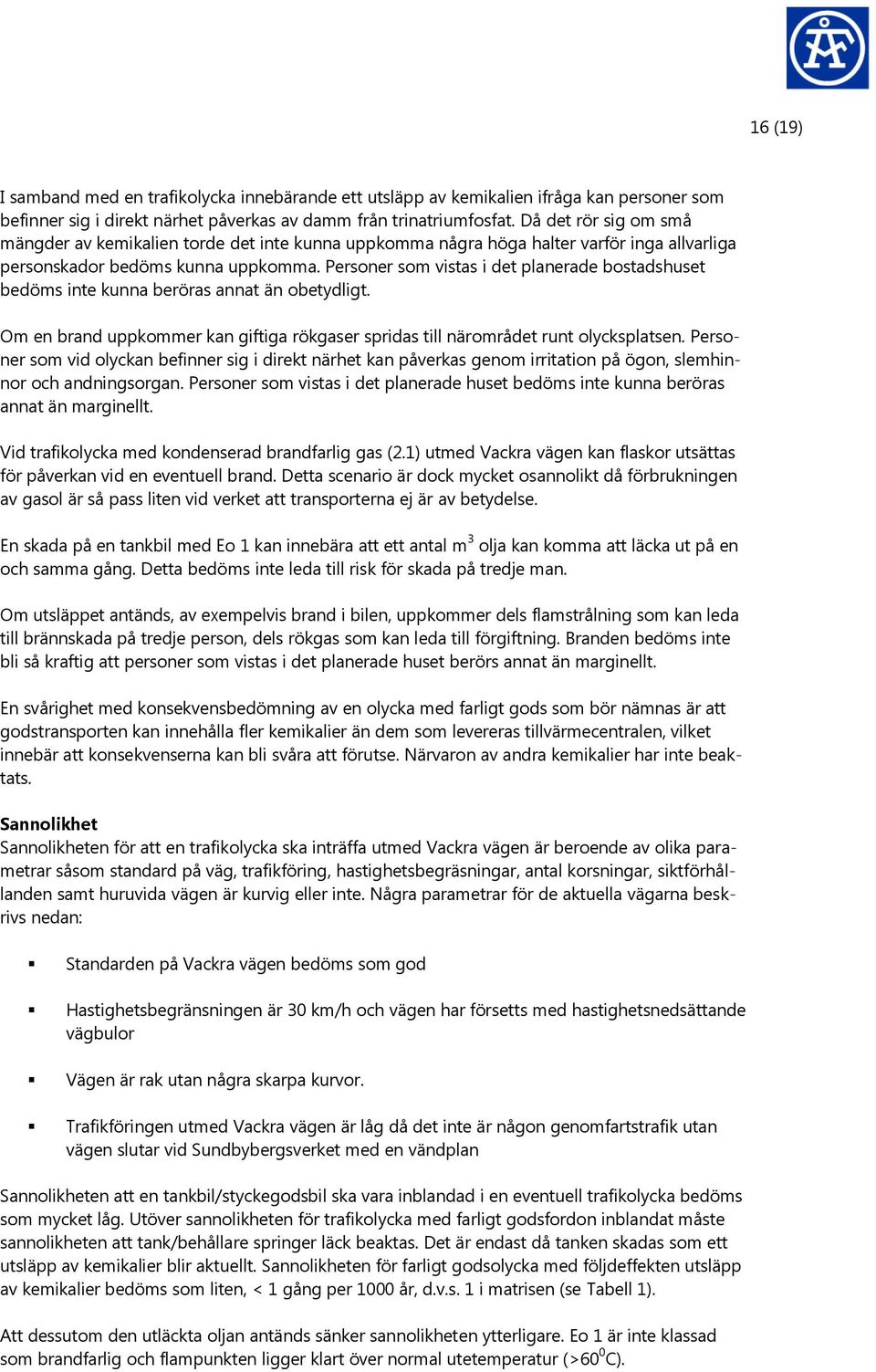 Personer som vistas i det planerade bostadshuset bedöms inte kunna beröras annat än obetydligt. Om en brand uppkommer kan giftiga rökgaser spridas till närområdet runt olycksplatsen.