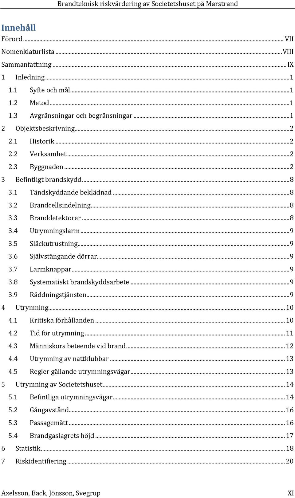 5 Släckutrustning... 9 3.6 Självstängande dörrar... 9 3.7 Larmknappar... 9 3.8 Systematiskt brandskyddsarbete... 9 3.9 Räddningstjänsten... 9 4 Utrymning... 10 4.1 Kritiska förhållanden... 10 4.2 Tid för utrymning.
