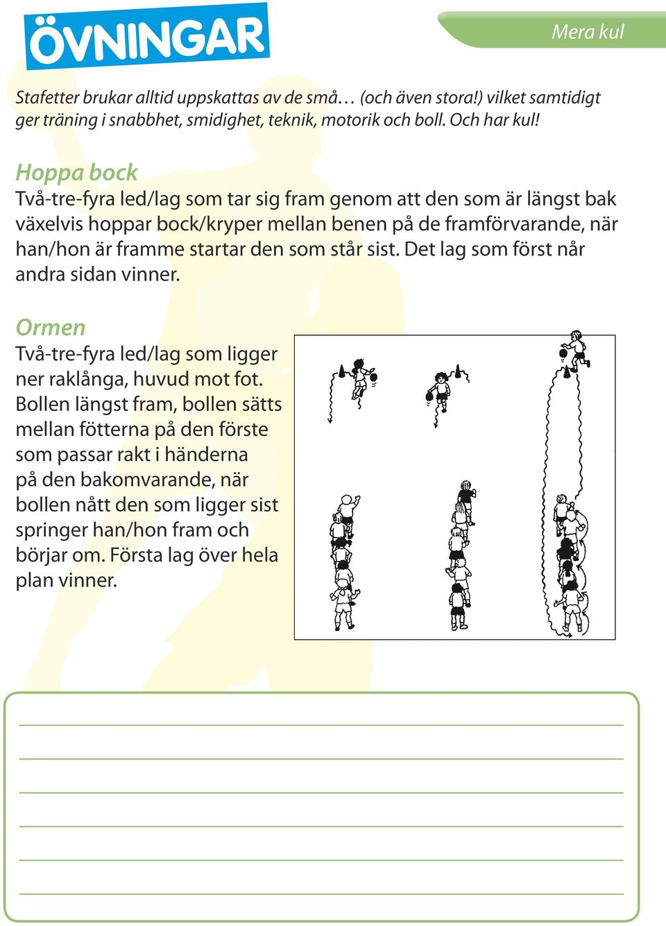 startar den som står sist. Det lag som först når andra sidan vinner. Ormen Två-tre-fyra led/lag som ligger ner raklånga, huvud mot fot.