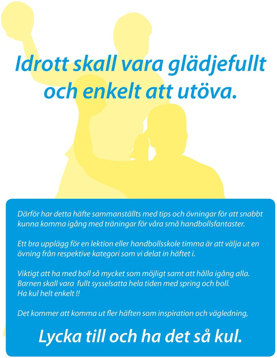 Ett bra upplägg för en lektion eller handbollsskole timma är att välja ut en övning från respektive kategori som vi delat in häftet i.