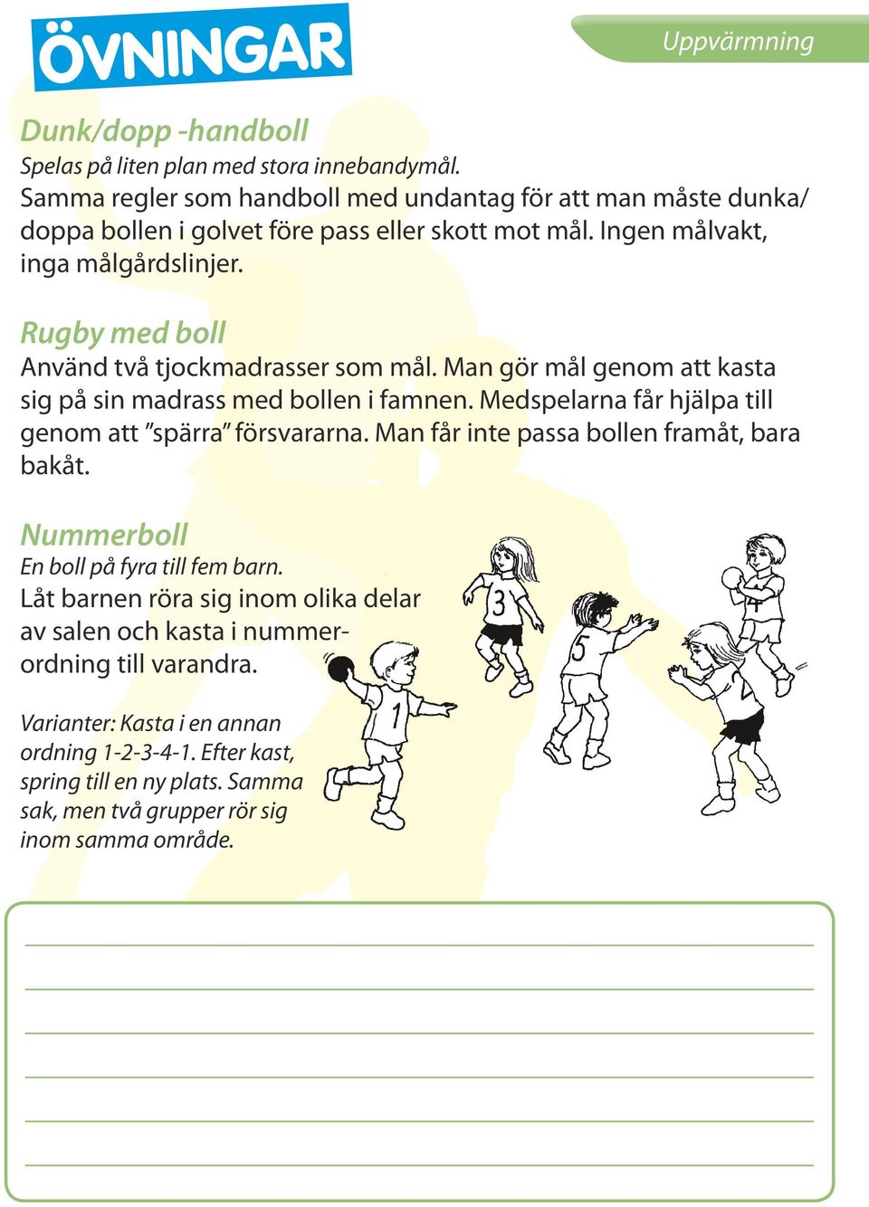 Rugby med boll Använd två tjockmadrasser som mål. Man gör mål genom att kasta sig på sin madrass med bollen i famnen. Medspelarna får hjälpa till genom att spärra försvararna.