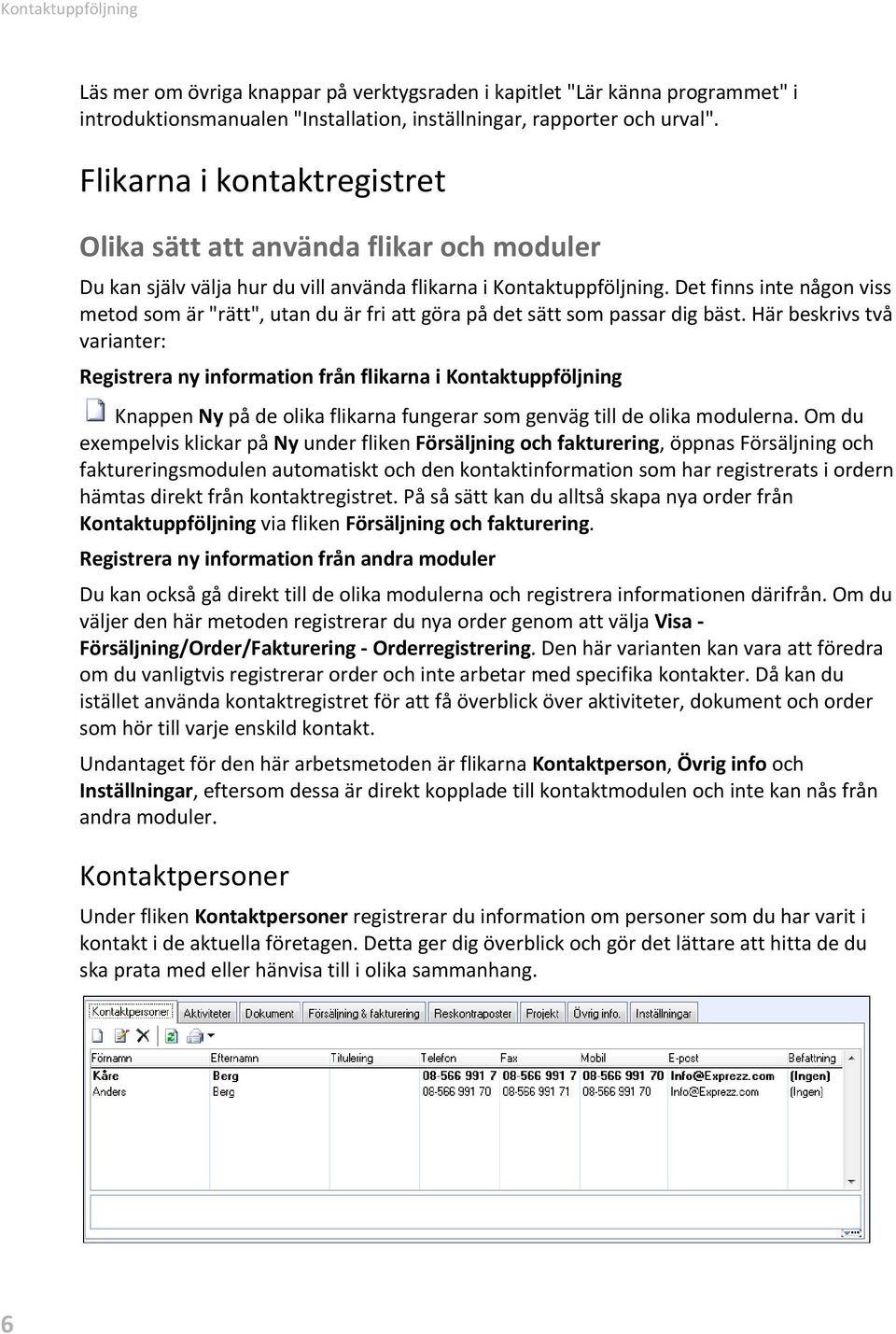 Det finns inte någon viss metod som är "rätt", utan du är fri att göra på det sätt som passar dig bäst.