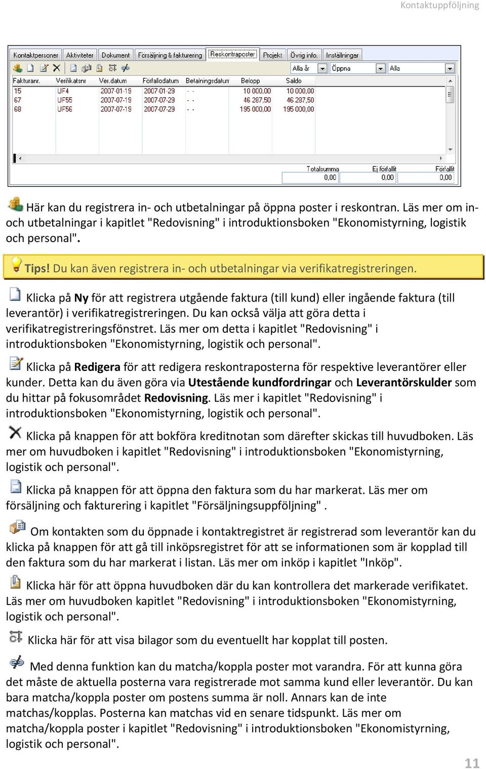 Klicka på Ny för att registrera utgående faktura (till kund) eller ingående faktura (till leverantör) i verifikatregistreringen. Du kan också välja att göra detta i verifikatregistreringsfönstret.