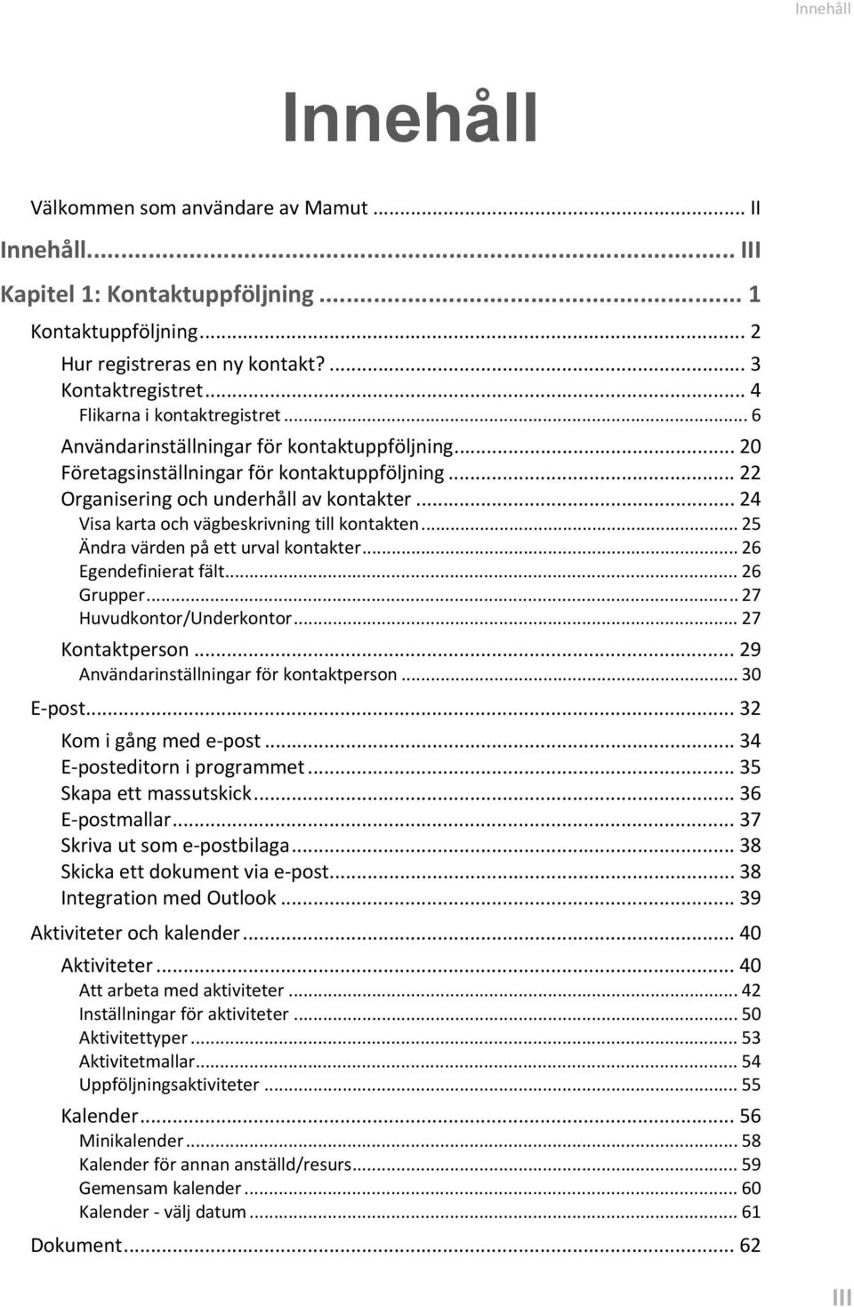 .. 24 Visa karta och vägbeskrivning till kontakten... 25 Ändra värden på ett urval kontakter... 26 Egendefinierat fält... 26 Grupper... 27 Huvudkontor/Underkontor... 27 Kontaktperson.