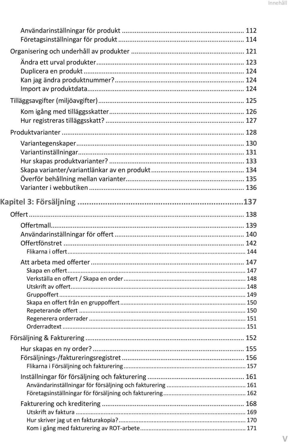 ... 127 Produktvarianter... 128 Variantegenskaper... 130 Variantinställningar... 131 Hur skapas produktvarianter?... 133 Skapa varianter/variantlänkar av en produkt.