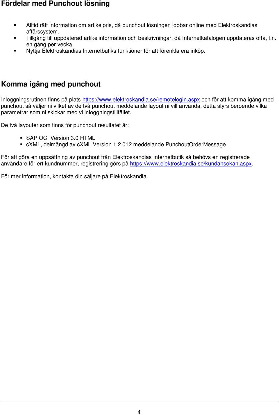 Nyttja Elektroskandias Internetbutiks funktioner för att förenkla era inköp. Komma igång med punchout Inloggningsrutinen finns på plats https://www.elektroskandia.se/remotelogin.