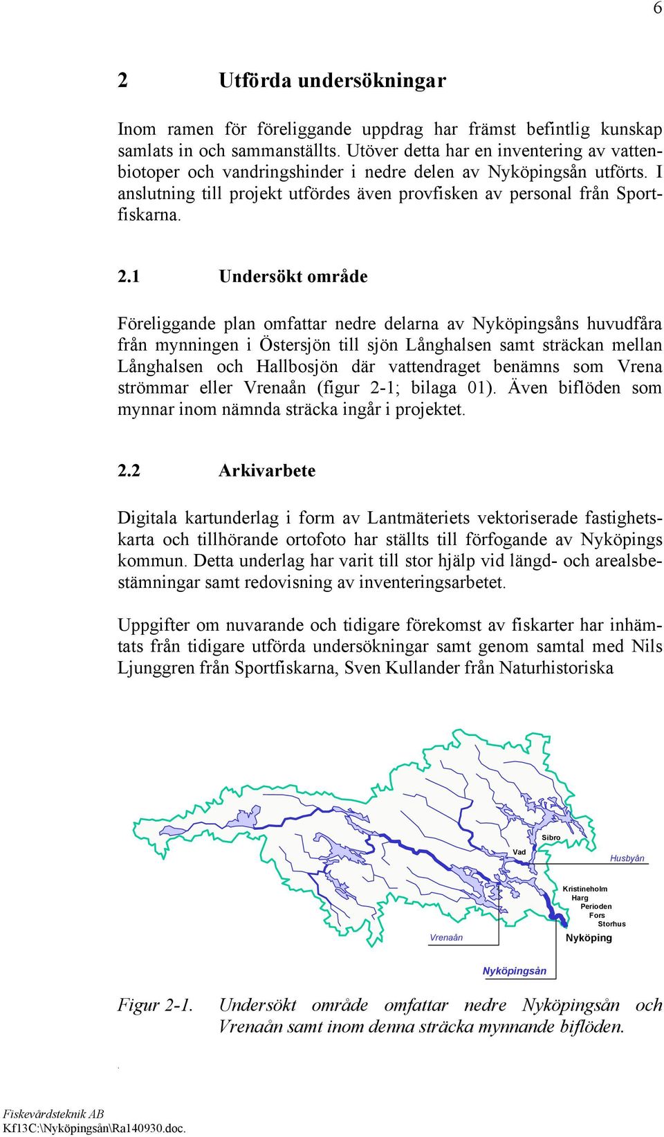 från mynningen i Östersjön till sjön Långhalsen samt sträckan mellan Långhalsen och Hallbosjön där vattendraget benämns som Vrena strömmar eller Vrenaån (figur 2-1; bilaga 01) Även biflöden som
