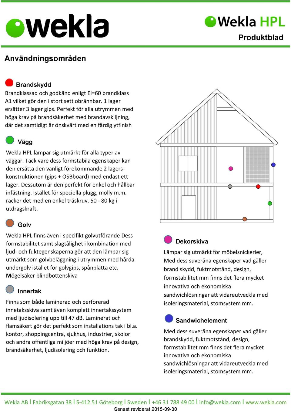 Tack vare dess formstabila egenskaper kan den ersätta den vanligt förekommande 2 lagerskonstruktionen (gips + OSBboard) med endast ett lager. Dessutom är den perfekt för enkel och hållbar infästning.