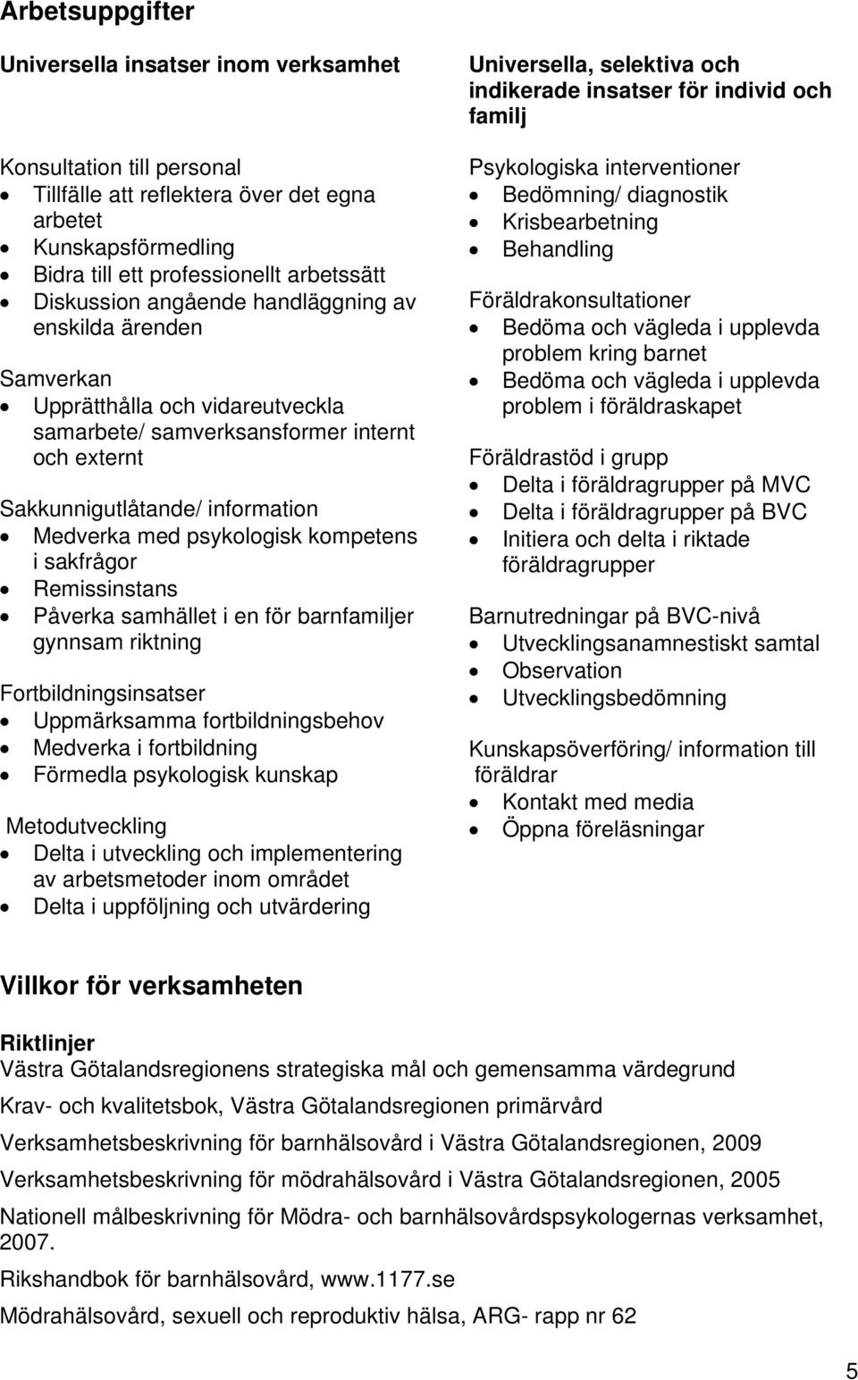 i sakfrågor Remissinstans Påverka samhället i en för barnfamiljer gynnsam riktning Fortbildningsinsatser Uppmärksamma fortbildningsbehov Medverka i fortbildning Förmedla psykologisk kunskap