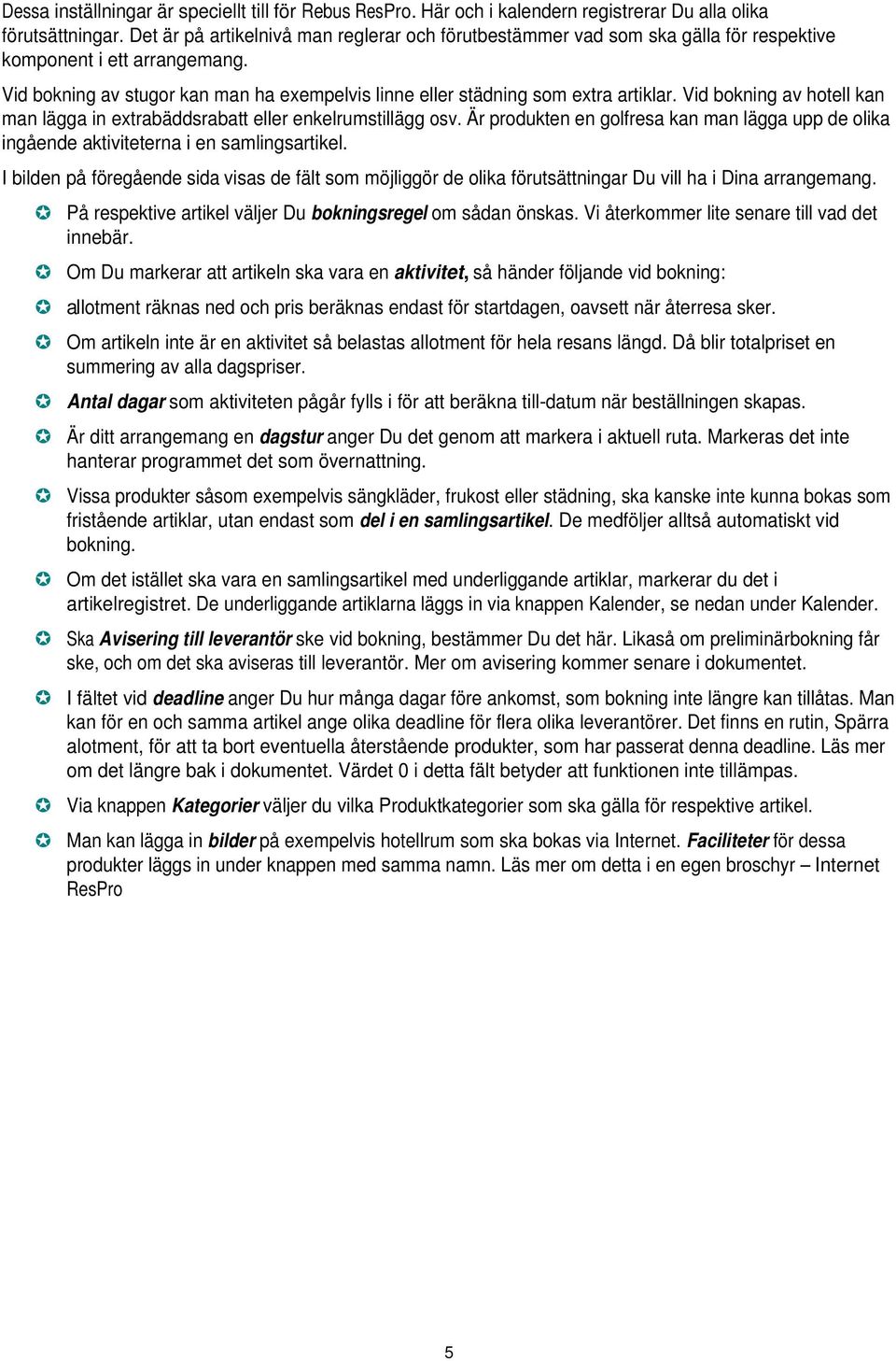 Vid bokning av hotell kan man lägga in extrabäddsrabatt eller enkelrumstillägg osv. Är produkten en golfresa kan man lägga upp de olika ingående aktiviteterna i en samlingsartikel.