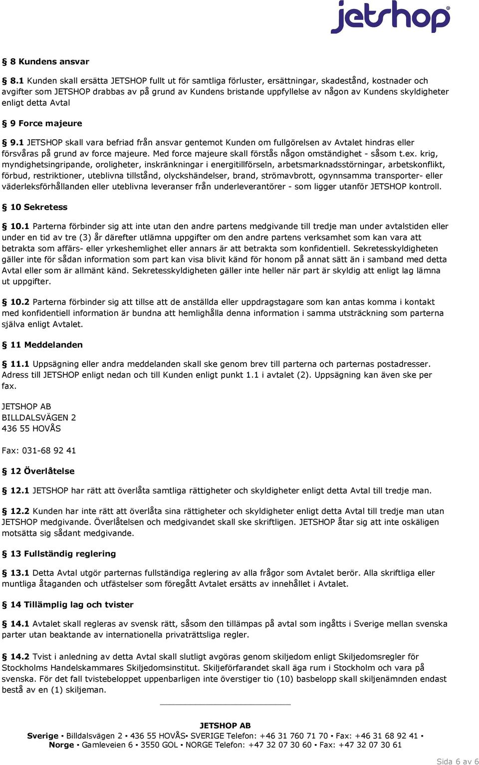 skyldigheter enligt detta Avtal 9 Force majeure 9.1 JETSHOP skall vara befriad från ansvar gentemot Kunden om fullgörelsen av Avtalet hindras eller försvåras på grund av force majeure.