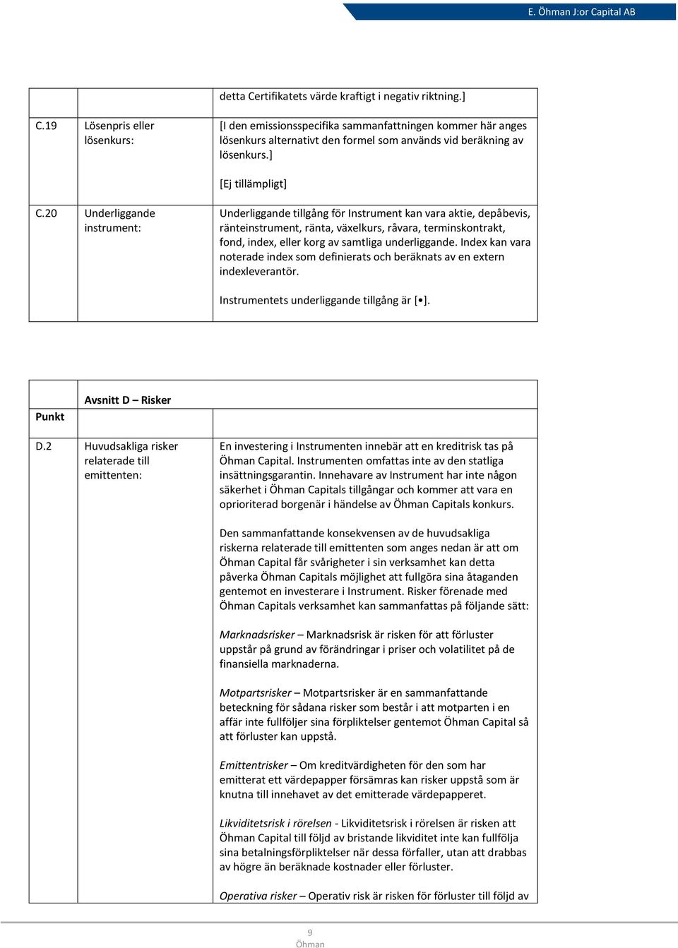 20 Underliggande instrument: Underliggande tillgång för Instrument kan vara aktie, depåbevis, ränteinstrument, ränta, växelkurs, råvara, terminskontrakt, fond, index, eller korg av samtliga