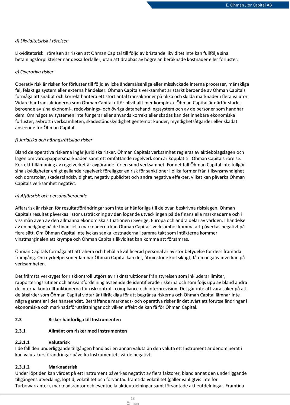 e) Operativa risker Operativ risk är risken för förluster till följd av icke ändamålsenliga eller misslyckade interna processer, mänskliga fel, felaktiga system eller externa händelser.