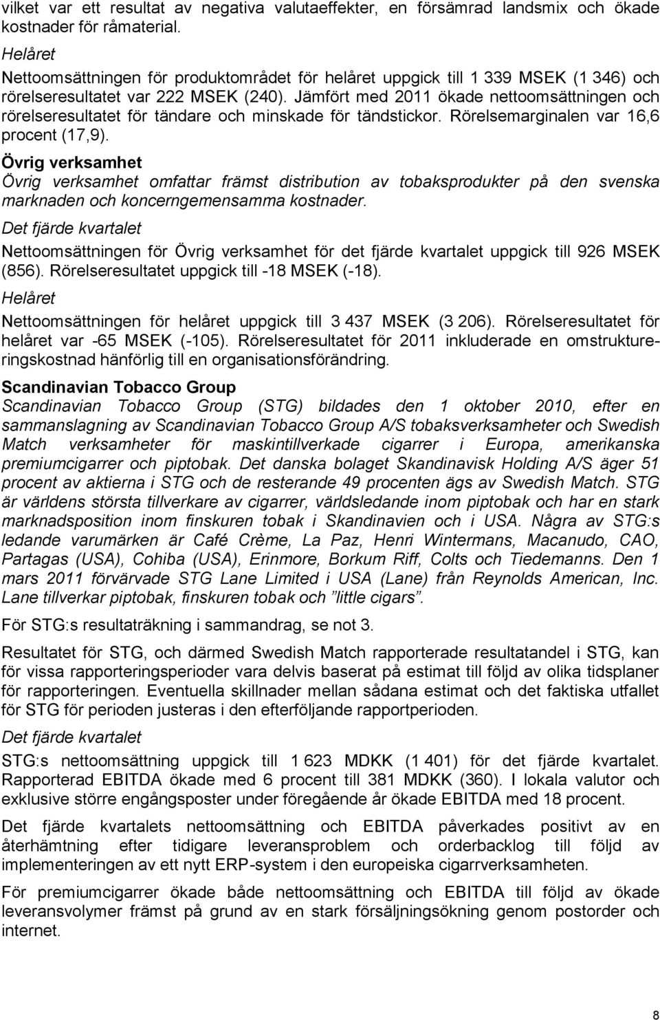 Jämfört med 2011 ökade nettoomsättningen och rörelseresultatet för tändare och minskade för tändstickor. Rörelsemarginalen var 16,6 procent (17,9).