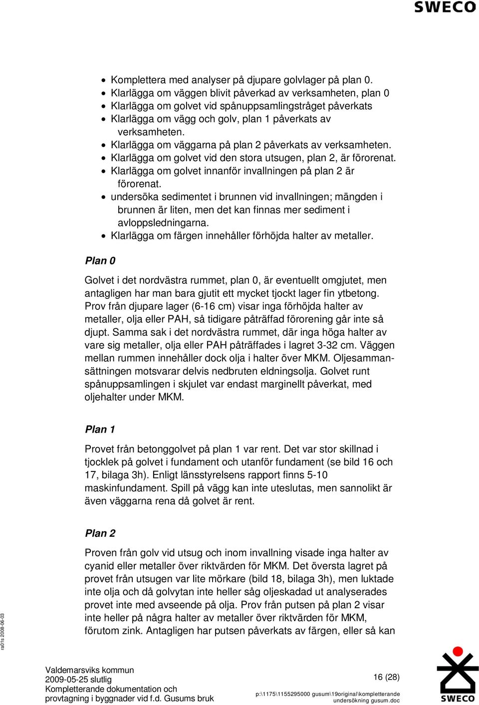 Klarlägga om väggarna på plan 2 påverkats av verksamheten. Klarlägga om golvet vid den stora utsugen, plan 2, är förorenat. Klarlägga om golvet innanför invallningen på plan 2 är förorenat.