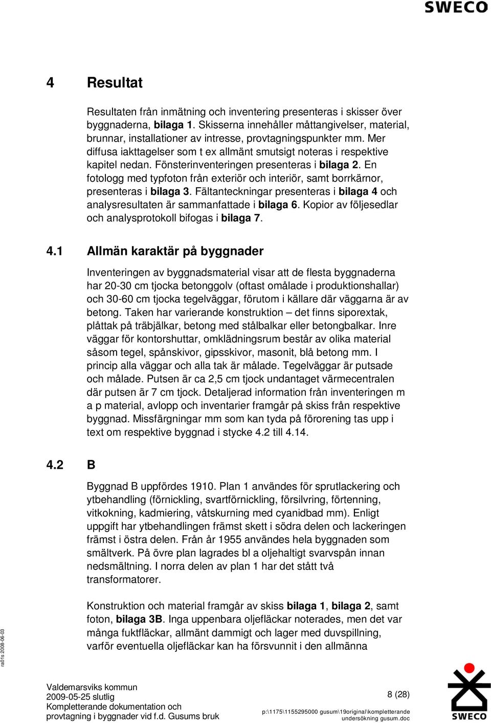 Fönsterinventeringen presenteras i bilaga 2. En fotologg med typfoton från exteriör och interiör, samt borrkärnor, presenteras i bilaga 3.
