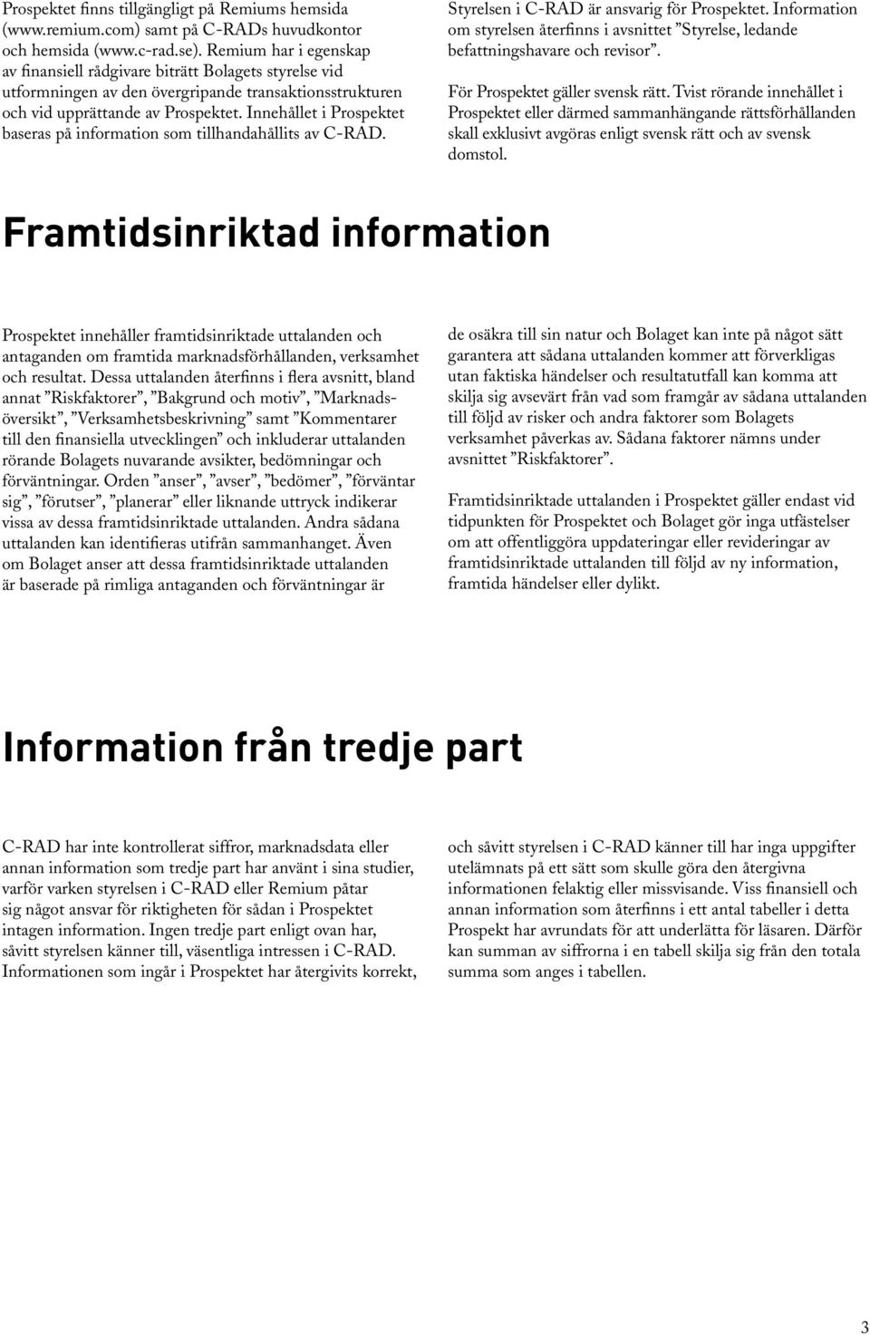 Innehållet i Prospektet baseras på information som tillhandahållits av C-RAD. Styrelsen i C-RAD är ansvarig för Prospektet.