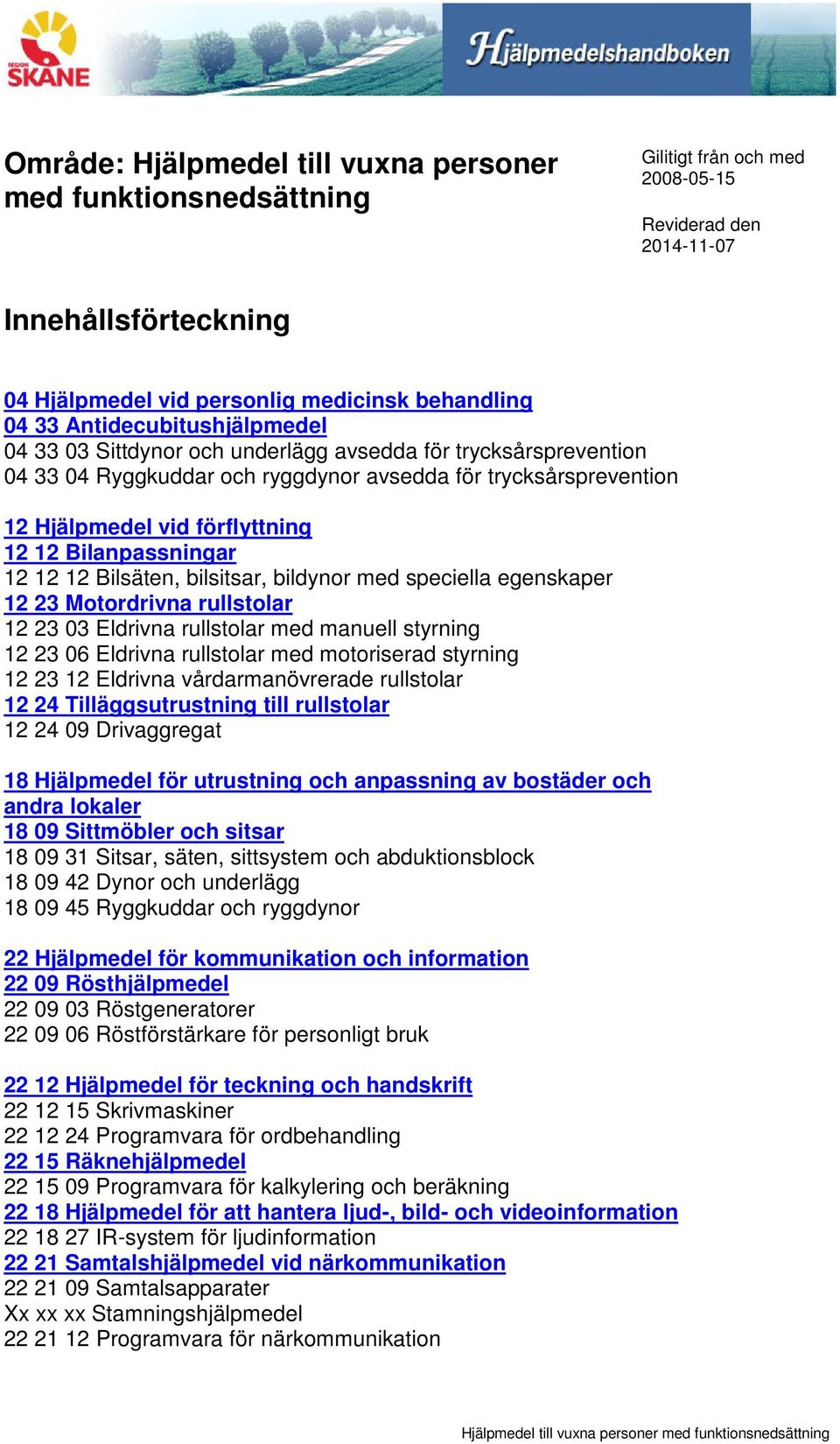 Bilanpassningar 12 12 12 Bilsäten, bilsitsar, bildynor med speciella egenskaper 12 23 Motordrivna rullstolar 12 23 03 Eldrivna rullstolar med manuell styrning 12 23 06 Eldrivna rullstolar med