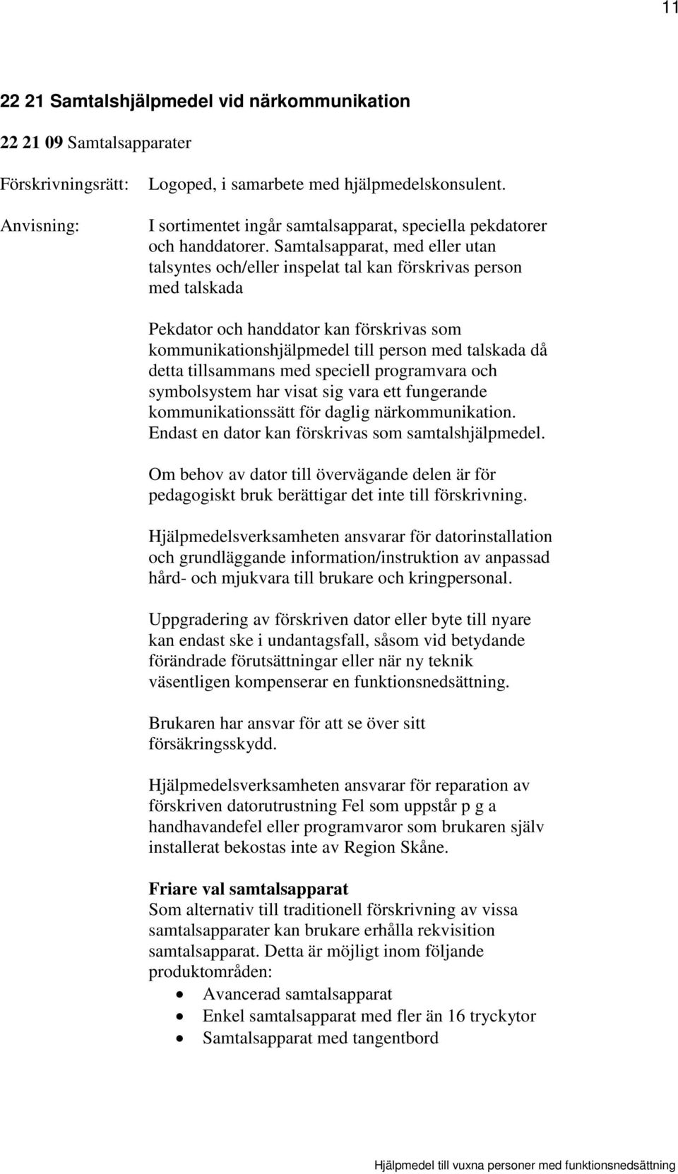 tillsammans med speciell programvara och symbolsystem har visat sig vara ett fungerande kommunikationssätt för daglig närkommunikation. Endast en dator kan förskrivas som samtalshjälpmedel.