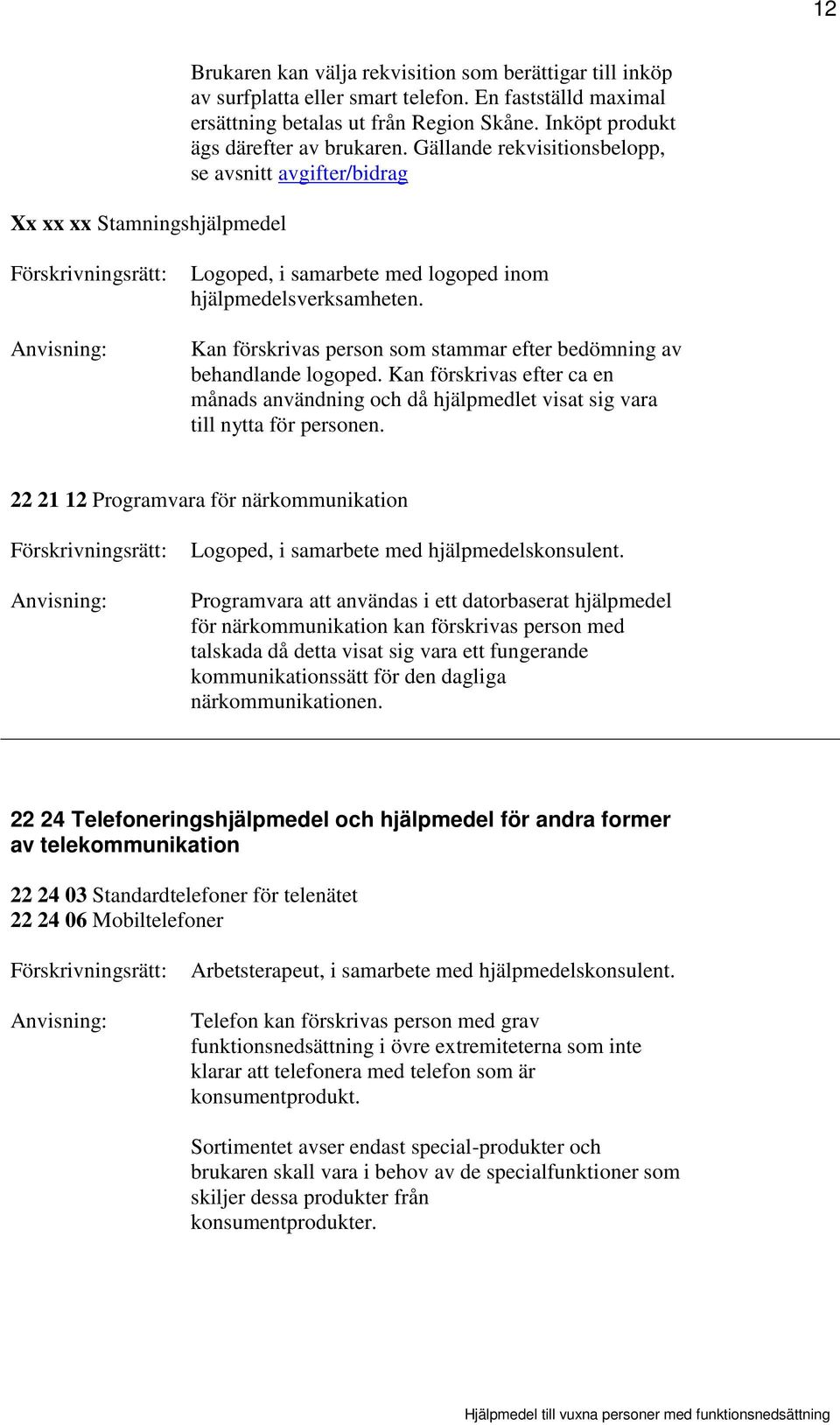 Kan förskrivas person som stammar efter bedömning av behandlande logoped. Kan förskrivas efter ca en månads användning och då hjälpmedlet visat sig vara till nytta för personen.