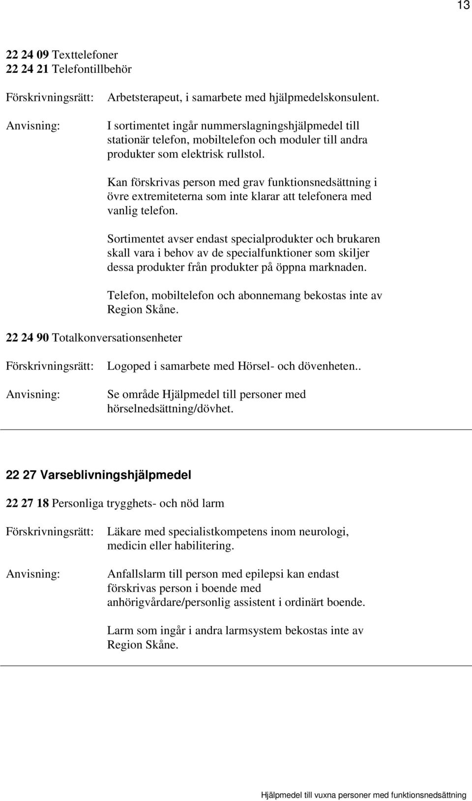 22 24 90 Totalkonversationsenheter Kan förskrivas person med grav funktionsnedsättning i övre extremiteterna som inte klarar att telefonera med vanlig telefon.