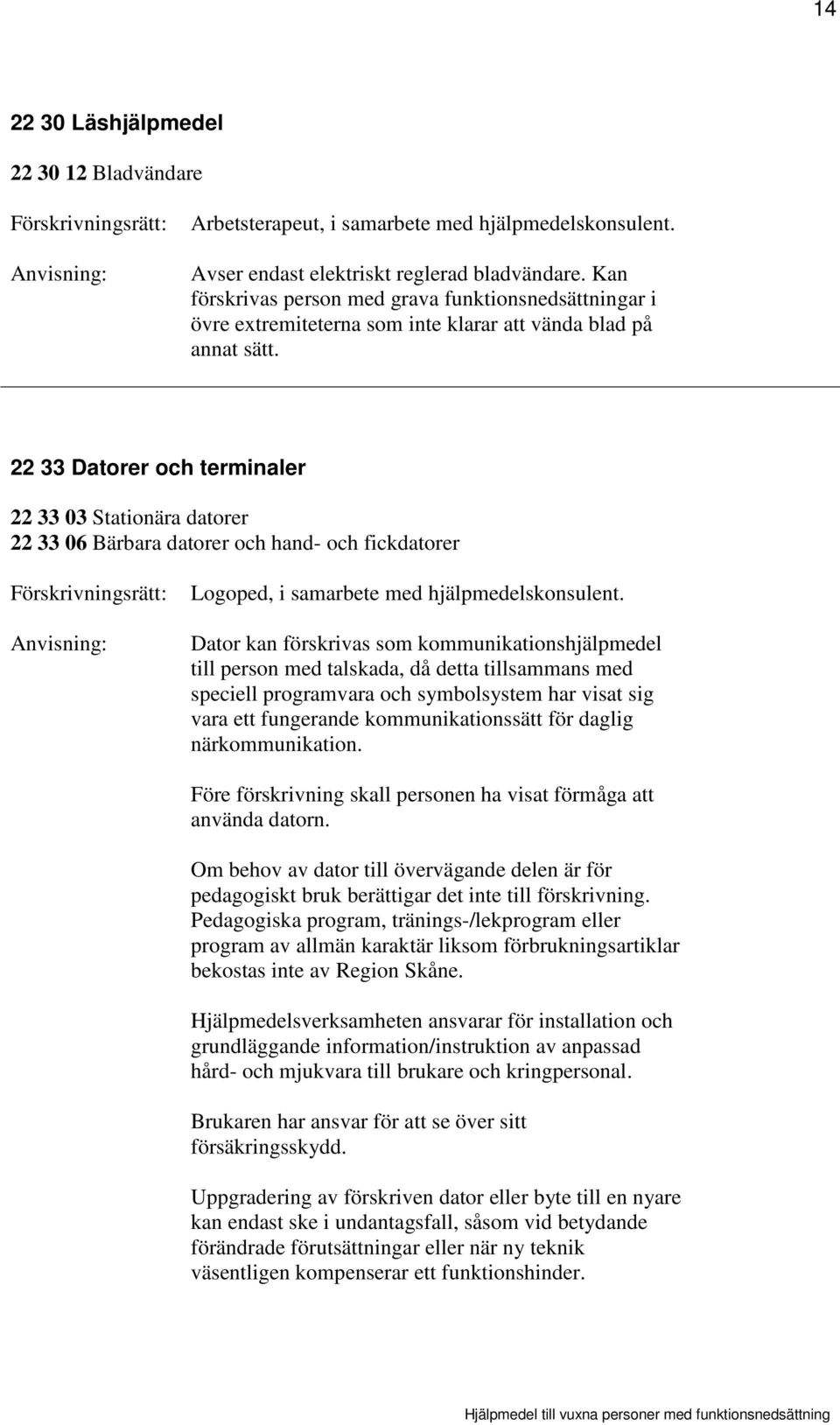 22 33 Datorer och terminaler 22 33 03 Stationära datorer 22 33 06 Bärbara datorer och hand- och fickdatorer Logoped, i samarbete med hjälpmedelskonsulent.