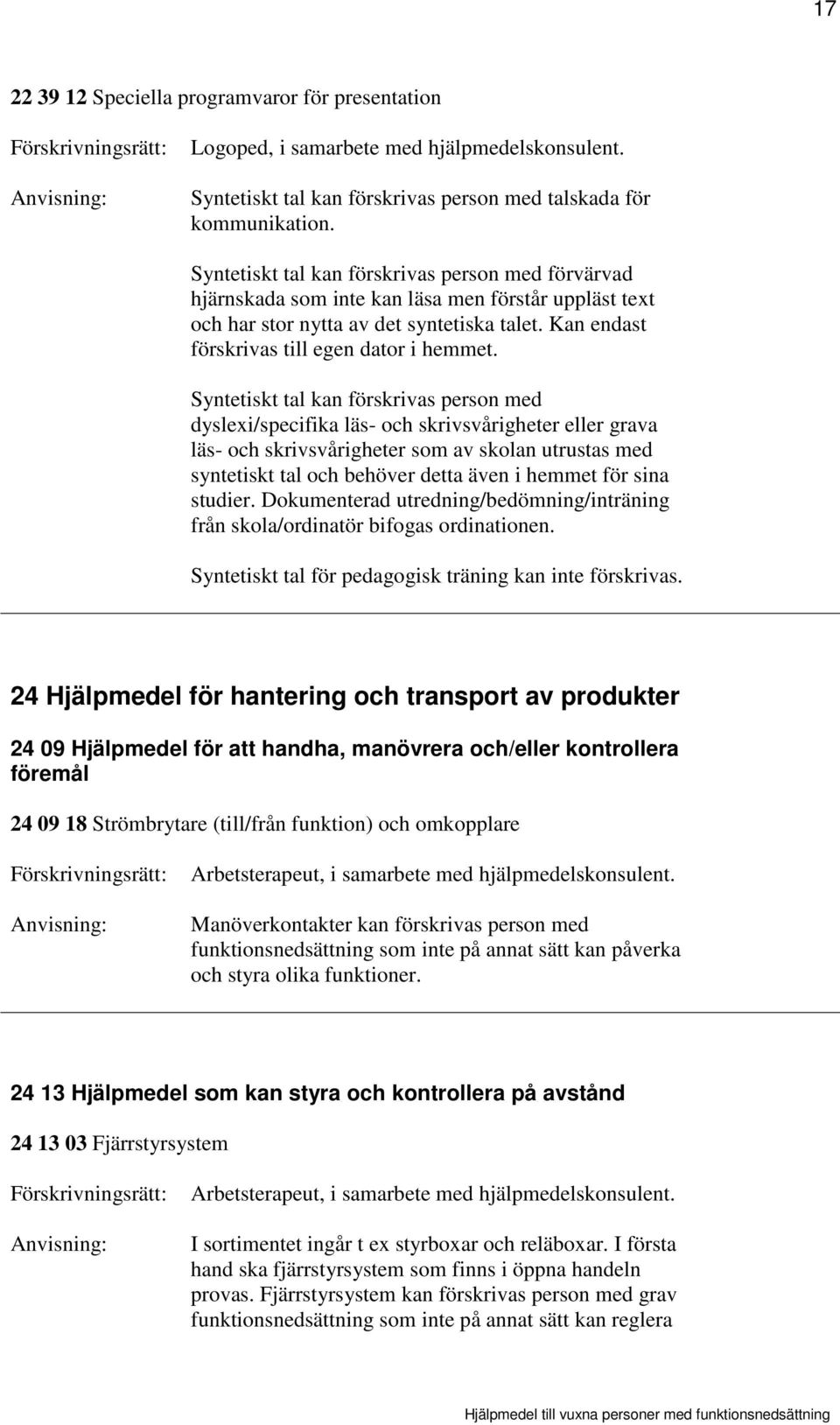 Syntetiskt tal kan förskrivas person med dyslexi/specifika läs- och skrivsvårigheter eller grava läs- och skrivsvårigheter som av skolan utrustas med syntetiskt tal och behöver detta även i hemmet