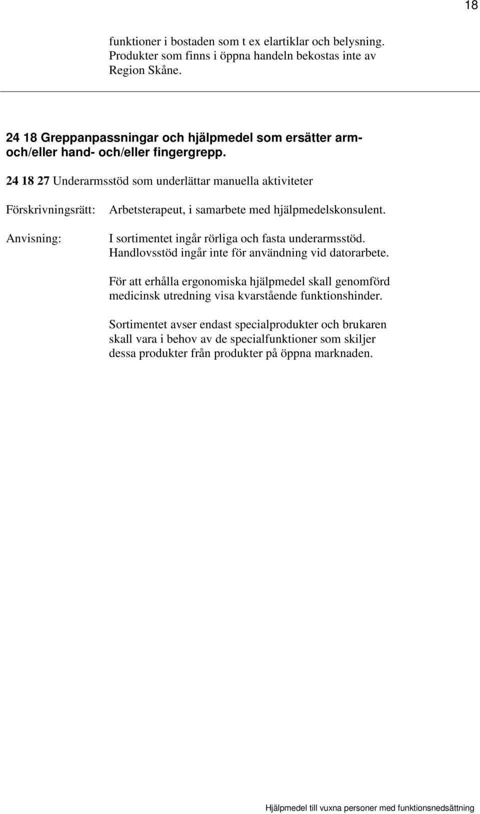 24 18 27 Underarmsstöd som underlättar manuella aktiviteter Arbetsterapeut, i samarbete med hjälpmedelskonsulent. I sortimentet ingår rörliga och fasta underarmsstöd.