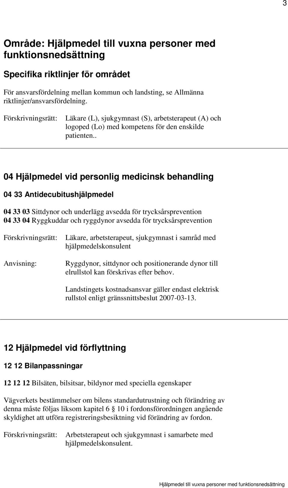. 04 Hjälpmedel vid personlig medicinsk behandling 04 33 Antidecubitushjälpmedel 04 33 03 Sittdynor och underlägg avsedda för trycksårsprevention 04 33 04 Ryggkuddar och ryggdynor avsedda för