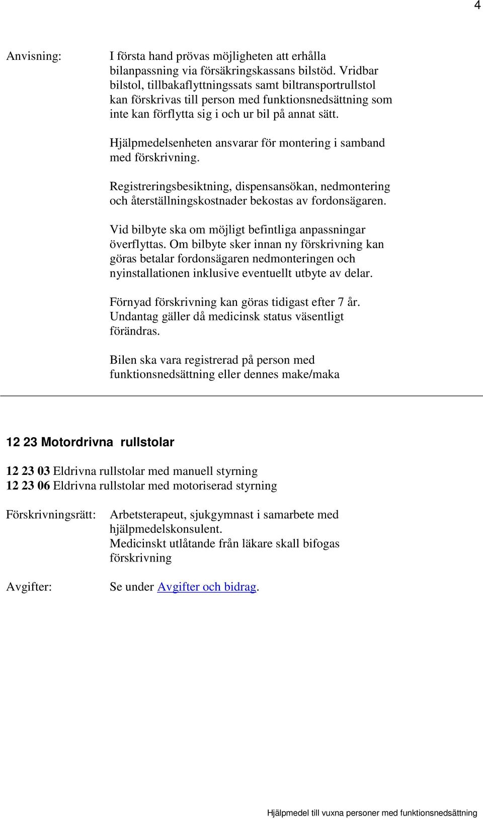 Hjälpmedelsenheten ansvarar för montering i samband med förskrivning. Registreringsbesiktning, dispensansökan, nedmontering och återställningskostnader bekostas av fordonsägaren.