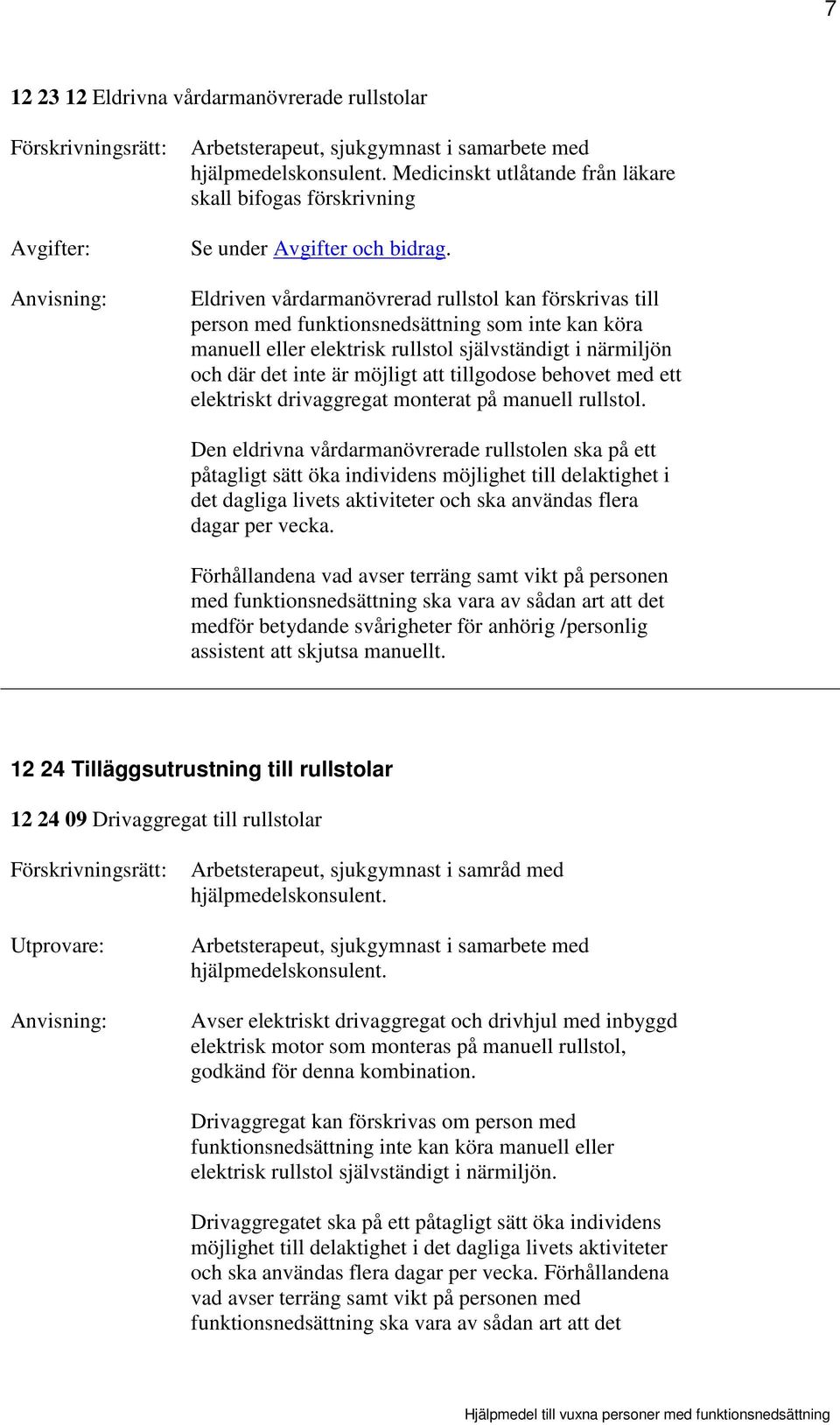 Eldriven vårdarmanövrerad rullstol kan förskrivas till person med funktionsnedsättning som inte kan köra manuell eller elektrisk rullstol självständigt i närmiljön och där det inte är möjligt att