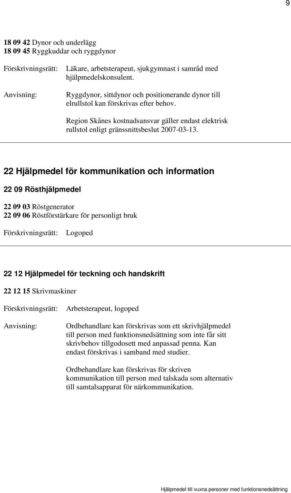 22 Hjälpmedel för kommunikation och information 22 09 Rösthjälpmedel 22 09 03 Röstgenerator 22 09 06 Röstförstärkare för personligt bruk Logoped 22 12 Hjälpmedel för teckning och handskrift 22 12 15