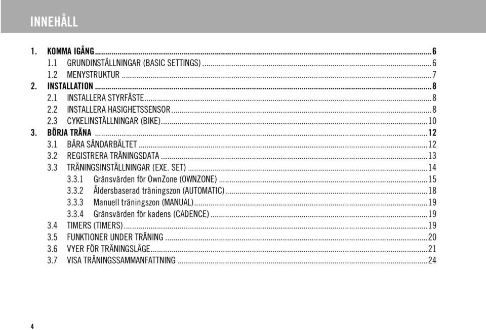 ..14 3.3.1 Gränsvärden för OwnZone (OWNZONE)...15 3.3.2 Åldersbaserad träningszon (AUTOMATIC)...18 3.3.3 Manuell träningszon (MANUAL)...19 3.3.4 Gränsvärden för kadens (CADENCE).