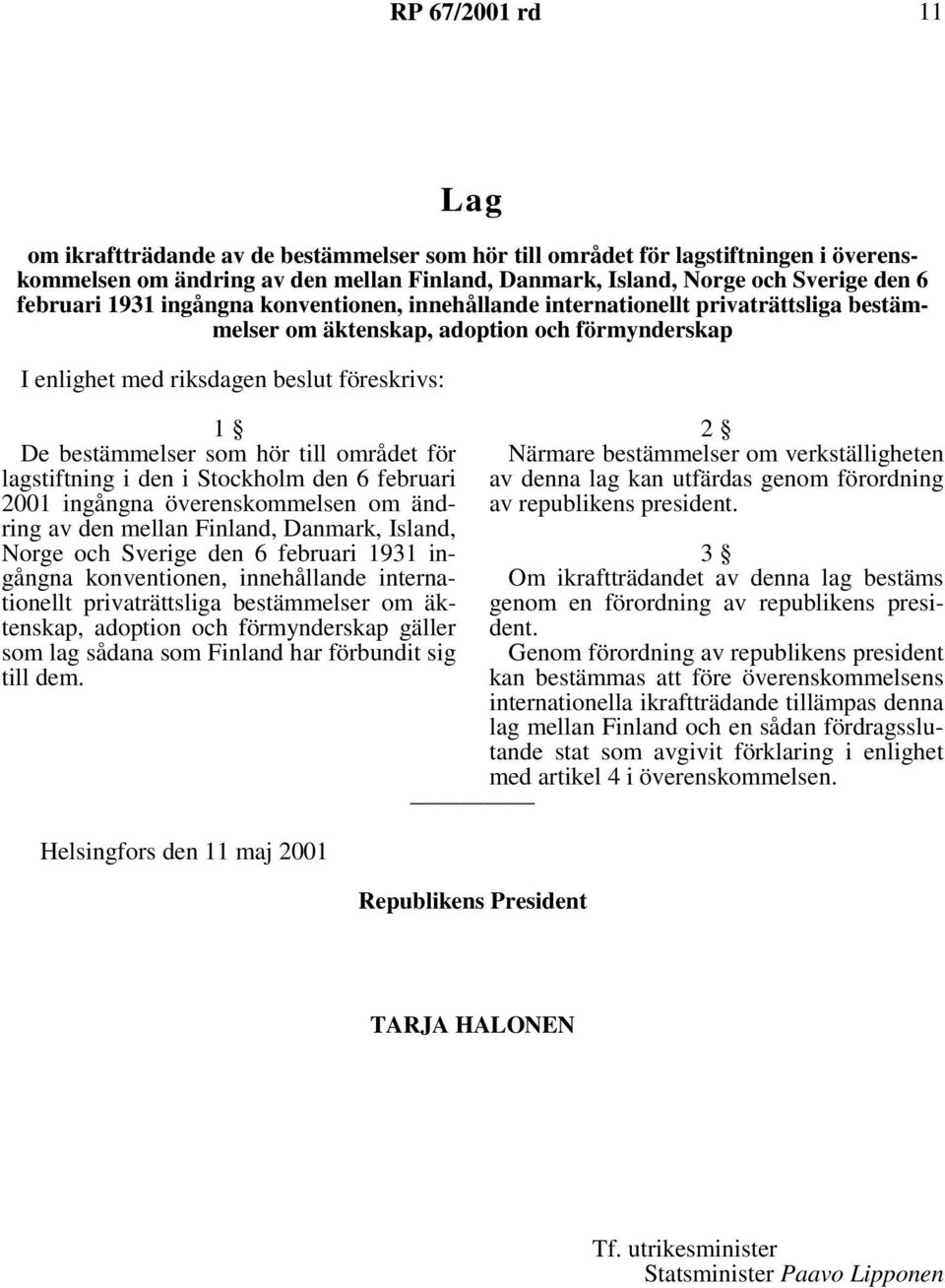 som hör till området för lagstiftning i den i Stockholm den 6 februari 2001 ingångna överenskommelsen om ändring av den mellan Finland, Danmark, Island, Norge och Sverige den 6 februari 1931 ingångna