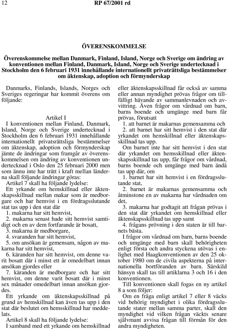 överens om följande: Artikel I I konventionen mellan Finland, Danmark, Island, Norge och Sverige undertecknad i Stockholm den 6 februari 1931 innehållande internationellt privatsrättsliga