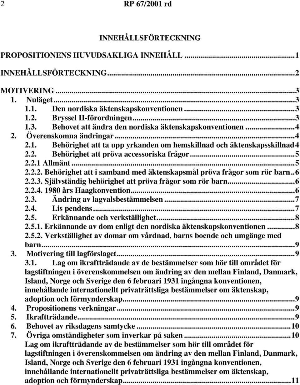 ..5 2.2.1 Allmänt...5 2.2.2. Behörighet att i samband med äktenskapsmål pröva frågor som rör barn..6 2.2.3. Självständig behörighet att pröva frågor som rör barn...6 2.2.4. 1980 års Haagkonvention.