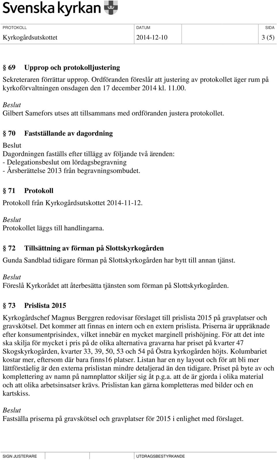 70 Fastställande av dagordning Dagordningen faställs efter tillägg av följande två ärenden: - Delegationsbeslut om lördagsbegravning - Årsberättelse 2013 från begravningsombudet.