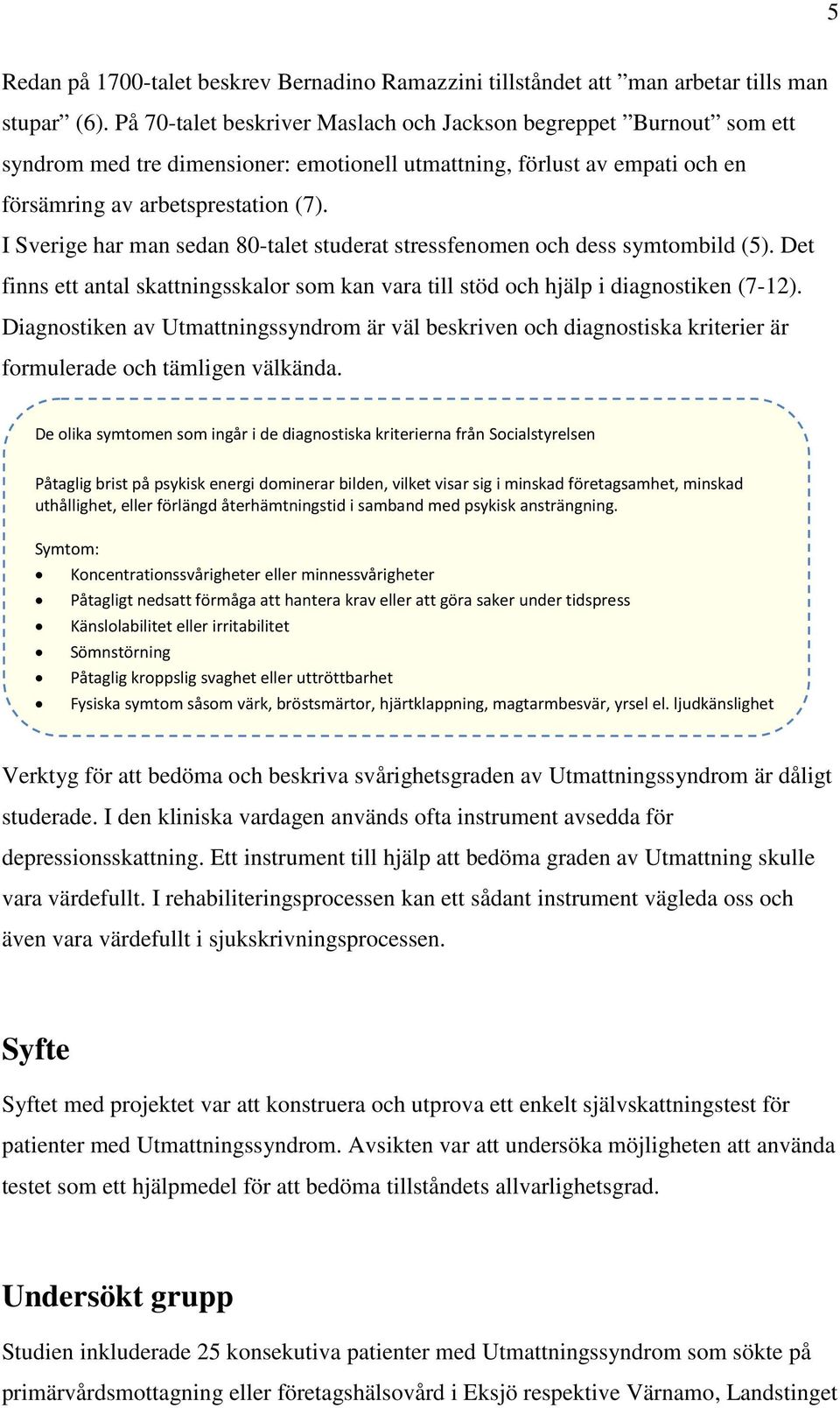 I Sverige har man sedan 80-talet studerat stressfenomen och dess symtombild (5). Det finns ett antal skattningsskalor som kan vara till stöd och hjälp i diagnostiken (7-12).