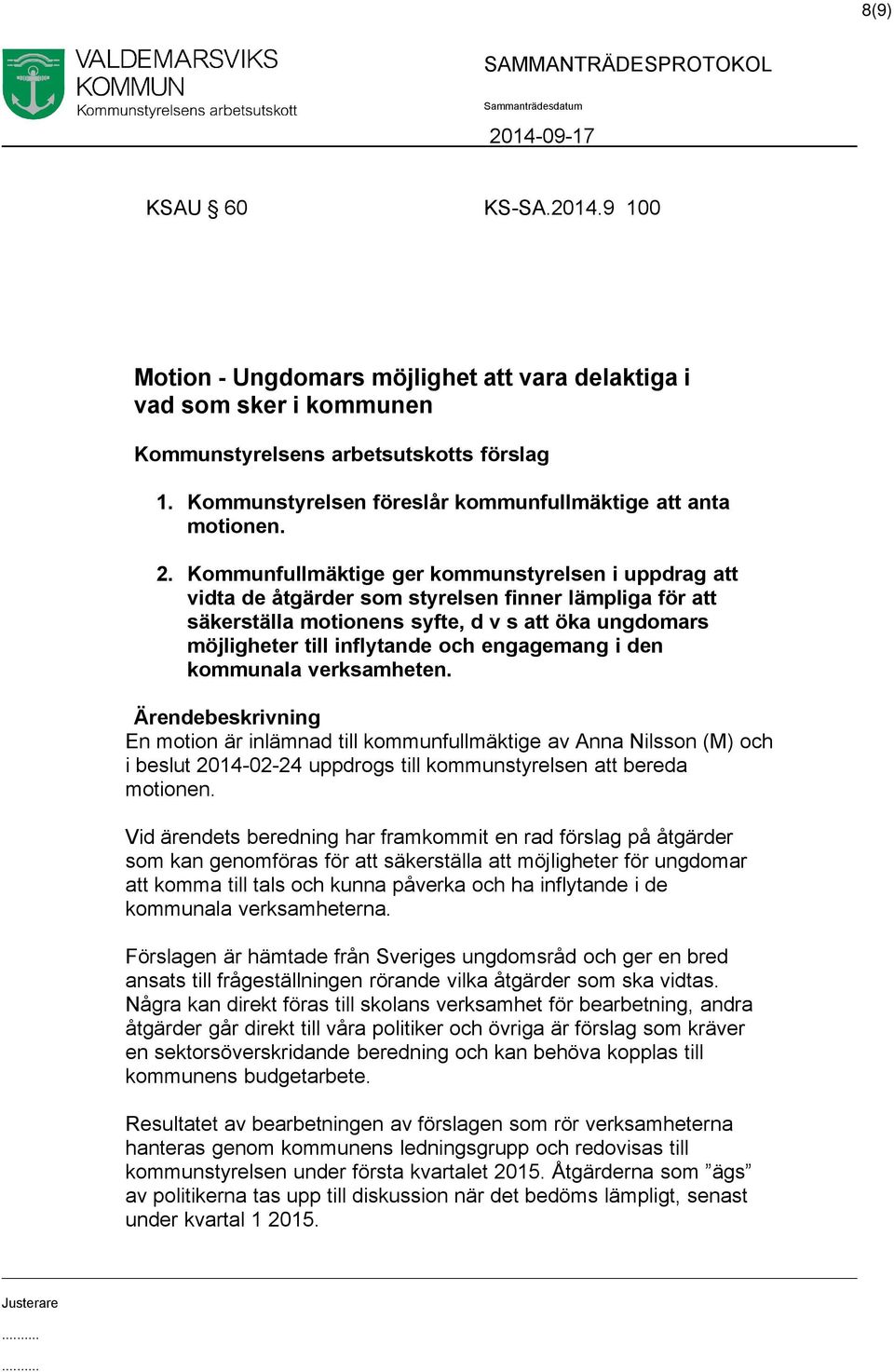 Kommunfullmäktige ger kommunstyrelsen i uppdrag att vidta de åtgärder som styrelsen finner lämpliga för att säkerställa motionens syfte, d v s att öka ungdomars möjligheter till inflytande och