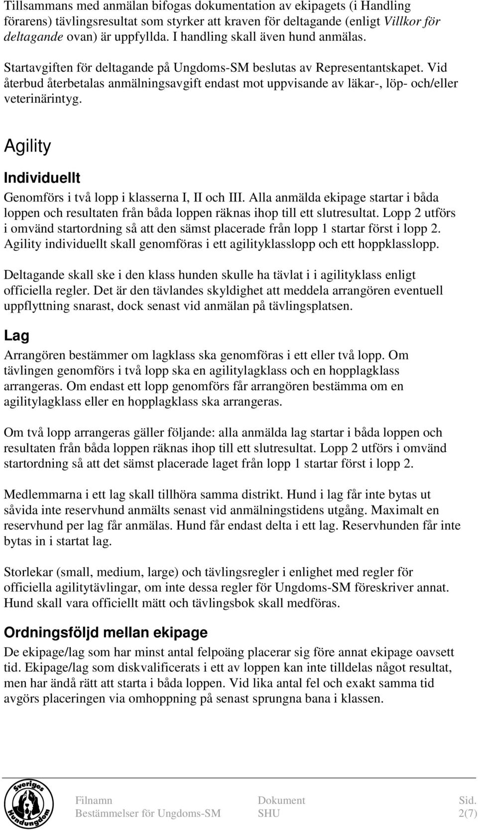 Vid återbud återbetalas anmälningsavgift endast mot uppvisande av läkar-, löp- och/eller veterinärintyg. Agility Individuellt Genomförs i två lopp i klasserna I, II och III.